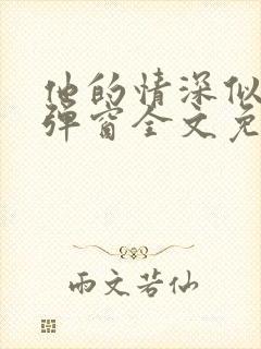 他的情深似海无弹窗全文免费阅读