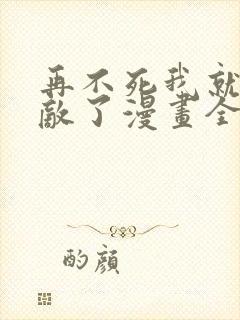 再不死我就真无敌了漫画全集免费观看