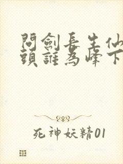 问剑长生仙路尽头谁为峰下一句是什么