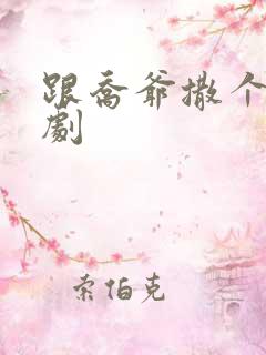 跟乔爷撒个娇短剧