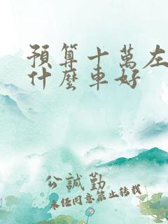 预算十万左右买什么车好