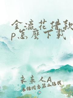 金瀛花借款app怎么下载