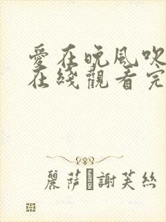 爱在晚风吹短剧在线观看完整版