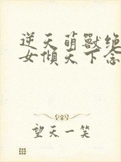 逆天萌兽绝世妖女倾天下念念