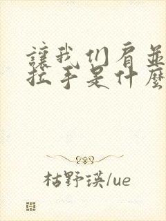 让我们肩并肩手拉手是什么歌的歌词