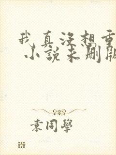 我真没想重生啊 小说未删版全文