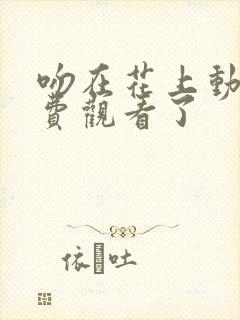 吻在花上动漫免费观看了