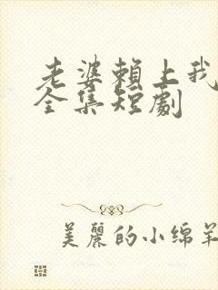 老婆赖上我免费全集短剧