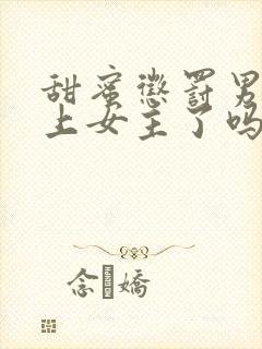 甜蜜惩罚男主爱上女主了吗