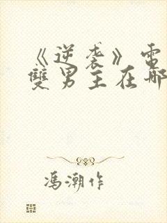 《逆袭》电视剧双男主在哪里看