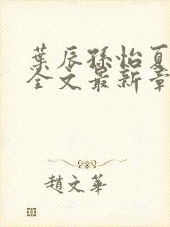 叶辰孙怡夏若雪全文最新章节免费阅读?