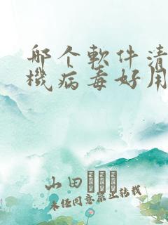 哪个软件清理手机病毒好用