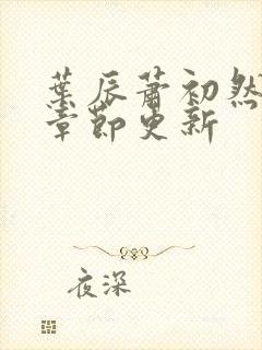 叶辰萧初然最新章节更新