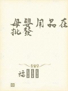 母婴用品在哪里批发