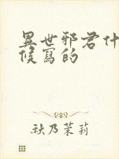 异世邪君什么时候写的