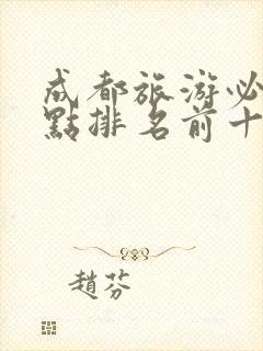 成都旅游必去景点排名前十