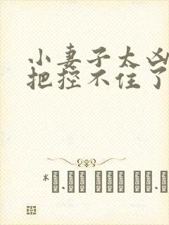 小妻子太凶陆爷把控不住了小说