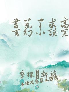 书荒了求高质量玄幻小说完结