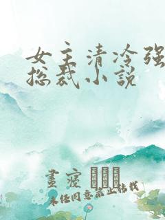 女主清冷强大的总裁小说