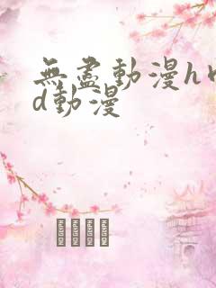 无尽动漫h肉3d动漫