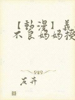 【动漫】义姐是不良妈妈授乳中