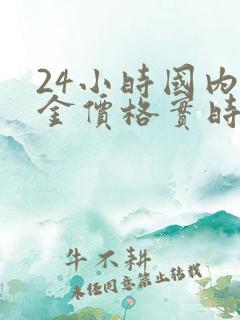 24小时国内黄金价格实时走势图