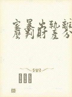 家暴出轨离婚怎么判财产分割