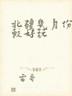 北疆几月份去比较好玩