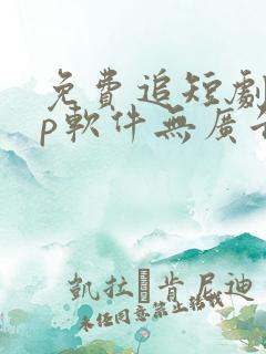 免费追短剧app软件无广告高清