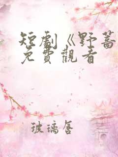 短剧《野蔷薇》免费观看