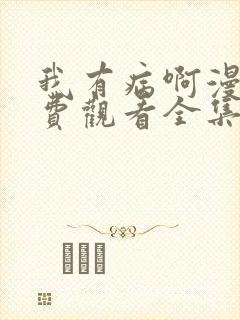 我有病啊漫画免费观看全集