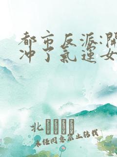 都市反派:开局冲了气运女主 txt全本