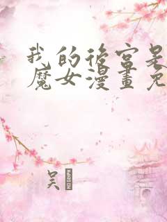 我的后宫是反派魔女漫画免费观看