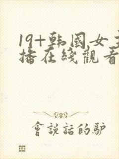 19+韩国女主播在线观看