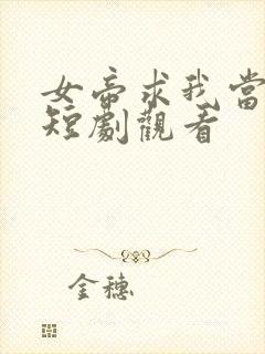 女帝求我当皇上短剧观看