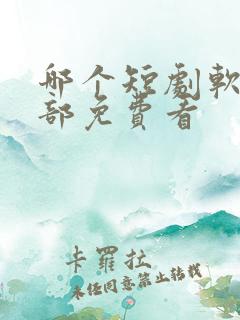 哪个短剧软件全部免费看