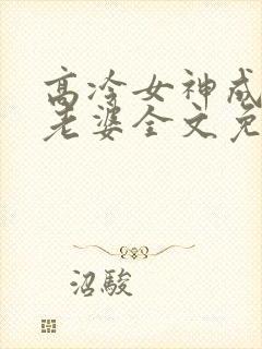 高冷女神成了我老婆全文免费阅读
