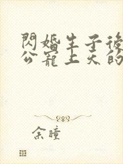 闪婚生子后被老公宠上天的短剧