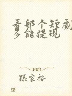 看那个短剧挣钱多能提现