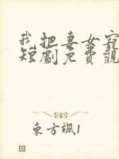 我把妻女宠上天短剧免费观看