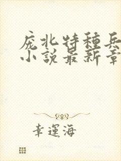 庞北特种兵穿越小说最新章节