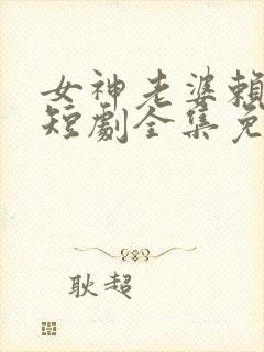 女神老婆赖上我短剧全集免费