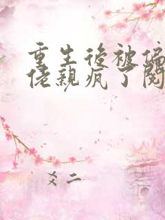 重生后被偏执大佬亲疯了阅读全文