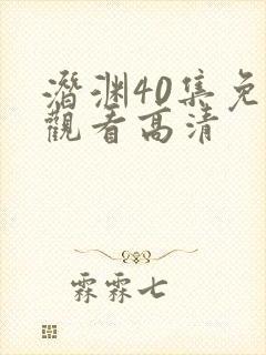 潜渊40集免费观看高清