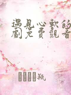 遇见心软的神短剧免费观看高清