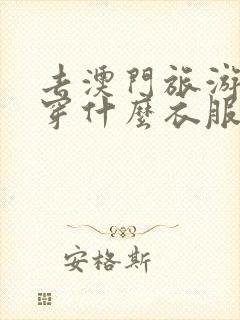 去澳门旅游需要穿什么衣服