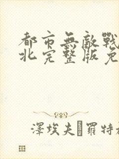 都市无敌战神林北完整版免费阅读