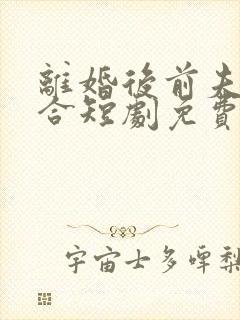 离婚后前夫求复合短剧免费观看