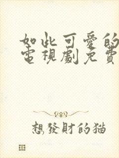 如此可爱的我们电视剧免费观看完高清