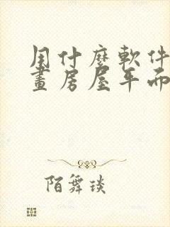 用什么软件可以画房屋平面图